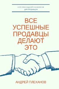 Все успешные продавцы делают это. Курс прикладной психологии для продавцов