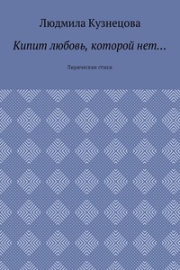 Кипит любовь, которой нет… Лирические стихи