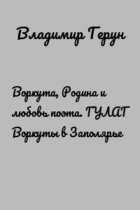 Воркута, Родина и любовь поэта. ГУЛАГ Воркуты в Заполярье