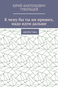 К чему бы ты ни пришел, надо идти дальше. Афористика