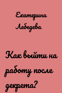 Как выйти на работу после декрета?