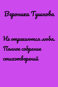 Не отрекаются любя. Полное собрание стихотворений