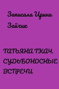 ТАТЬЯНА ТКАЧ. СУДЬБОНОСНЫЕ ВСТРЕЧИ