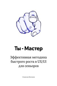 Ты – Мастер. Эффективная методика быстрого роста в UX UI для сеньоров