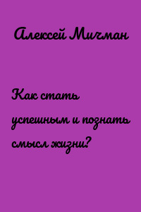 Как стать успешным и познать смысл жизни?