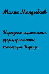 Киргизские национальные узоры, орнаменты, композиции. Киргизская вековая культура. 2-й том