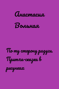 По ту сторону радуги. Притча-сказка в рисунках