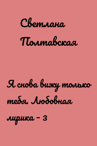 Я снова вижу только тебя. Любовная лирика – 3