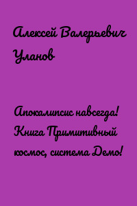 Апокалипсис навсегда! Книга Примитивный космос, система Демо!