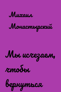Мы исчезаем, чтобы вернуться