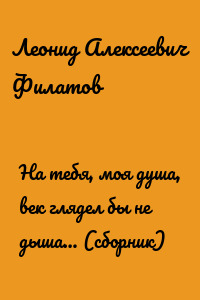 На тебя, моя душа, век глядел бы не дыша… (сборник)