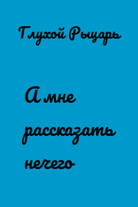 А мне рассказать нечего