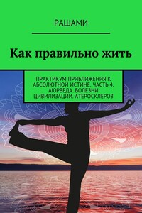 Как правильно жить. Практикум приближения к абсолютной истине. Часть 4. Аюрведа. Болезни цивилизации. Атеросклероз