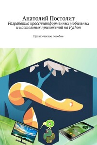 Разработка кроссплатформенных мобильных и настольных приложений на Python. Практическое пособие
