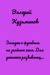 Загадки о футболе на зелёном поле. Для детского развивающего чтения