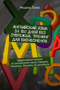 Английский язык за 150 дней без зубрежки. Тренинг для бизнесменов. Эффективный тренинг по английскому языку. Говорить. Понимать. Мыслить по-английски.