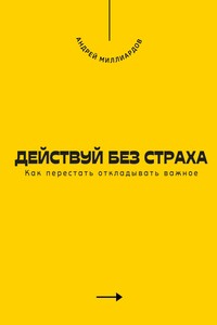 Действуй без страха. Как перестать откладывать важное