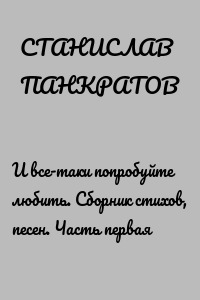 И все-таки попробуйте любить. Сборник стихов, песен. Часть первая