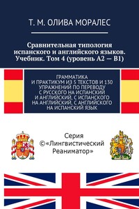 Сравнительная типология испанского и английского языков. Учебник. Том 4 (уровень А2 – В1). Грамматика и практикум из 5 текстов и 130 упражнений по переводу с русского на испанский и английский, с испанского на английский, с английского на испанский язык
