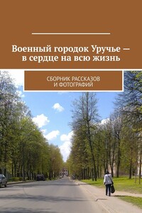Военный городок Уручье – в сердце на всю жизнь. Сборник рассказов и фотографий