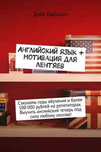 Английский язык + мотивация для лентяев. Сэкономь годы обучения и более 500 000 рублей на репетиторах. Выучить английский теперь под силу любому лентяю!