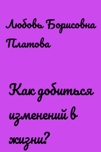 Как добиться изменений в жизни?