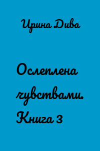 Ослеплена чувствами. Книга 3