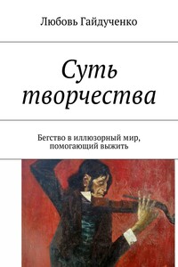 Суть творчества. Бегство в иллюзорный мир, помогающий выжить