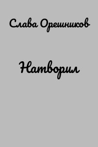 Натворил