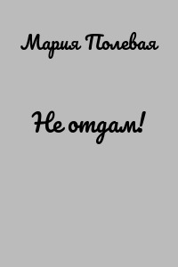 Не отдам!
