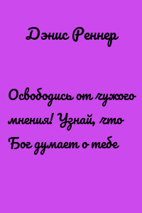 Освободись от чужого мнения! Узнай, что Бог думает о тебе