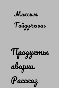 Продукты аварии. Рассказ