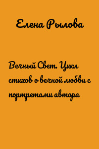 Вечный Свет. Цикл стихов о вечной любви с портретами автора