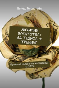 Алхимия Богатства: 44 тезиса + тренинг. Прокачай мышление миллионера на 100%