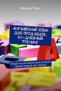 Английский язык для продавцов. 50-дневный тренинг. Говори по-английски уже сегодня! Сделай первый шаг сейчас!