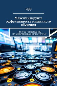 Максимизируйте эффективность машинного обучения. Полное руководство по информационной системе