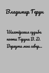 Шахтёрская судьба поэта Геруна В. Д. Воркута моя северная и любимая