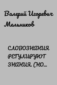 СЛОВОЗНАНИЯ РЕГУЛИРУЮТ ЗНАНИЯ. (НОВЫЕ ВОЗМОЖНОСТИ НОВЫХ ЗНАНИЙ)