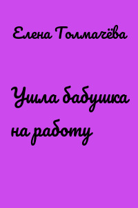 Ушла бабушка на работу