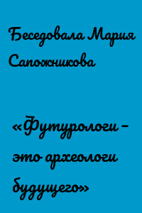 «Футурологи – это археологи будущего»