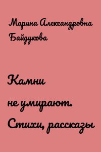 Камни не умирают. Стихи, рассказы