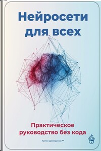 Нейросети для всех: Практическое руководство без кода