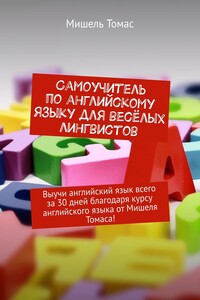 Самоучитель по английскому языку для весёлых лингвистов. Выучи английский язык всего за 30 дней благодаря курсу английского языка от Мишеля Томаса!