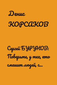 Сергей БУРУНОВ: Поверьте, у тех, кто смешит людей, слез внутри предостаточно