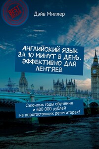 Английский язык за 10 минут в день. Эффективно для лентяев. Сэкономь годы обучения и 600 000 рублей на дорогостоящих репетиторах!