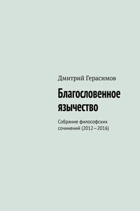 Благословенное язычество. Собрание философских сочинений (2012—2016)