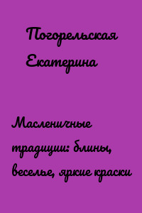 Масленичные традиции: блины, веселье, яркие краски