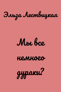 Мы все немного дураки?