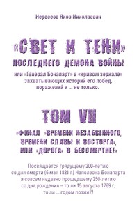 «Свет и Тени» Последнего Демона Войны, или «Генерал Бонапарт» в «кривом зеркале» захватывающих историй его побед, поражений и… не только. Том VII. Финал «времени незабвенного, времени славы и восторга», или «Дорога» в Бессмертие!