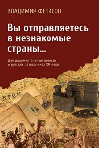 Вы отправляетесь в незнакомые страны… Две документальные повести о русских разведчиках XIX века